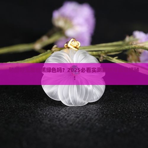 和田籽玉有黑绿色的吗
