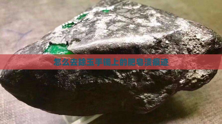 怎么去除玉手镯上的肥皂渍痕迹