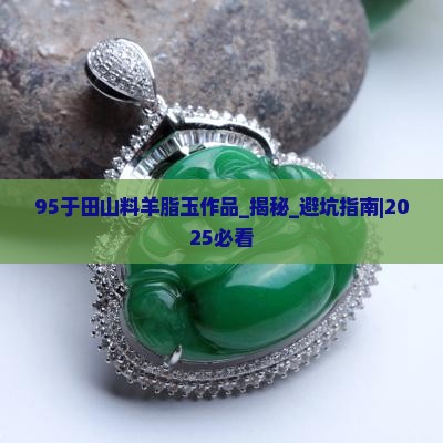 95于田山料羊脂玉作品