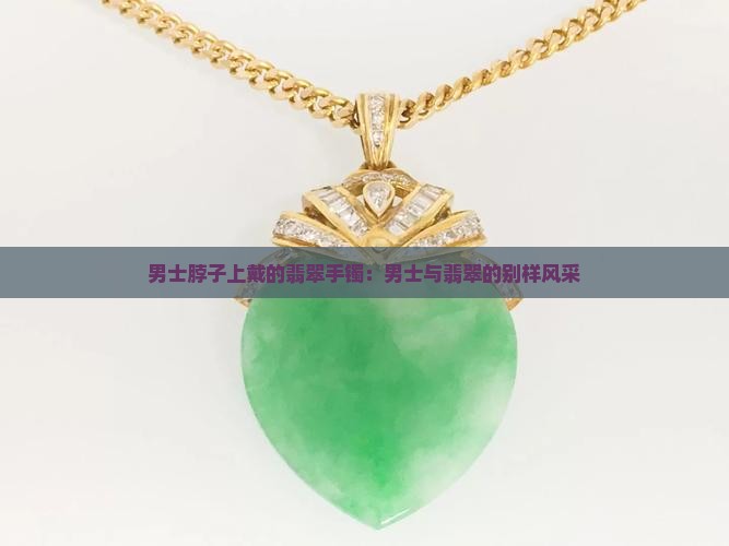 男士脖子上戴的翡翠手镯