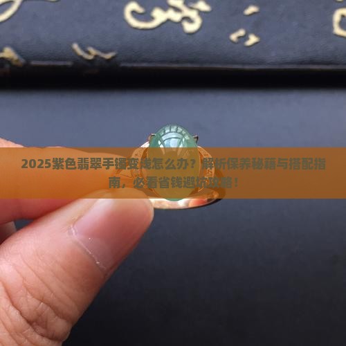 紫色翡翠手镯浅怎么办才好看