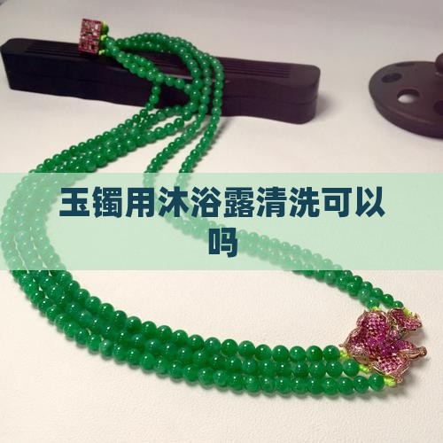 玉镯用沐浴露清洗可以吗