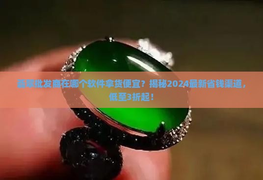 翡翠批发商在哪个软件拿货便宜