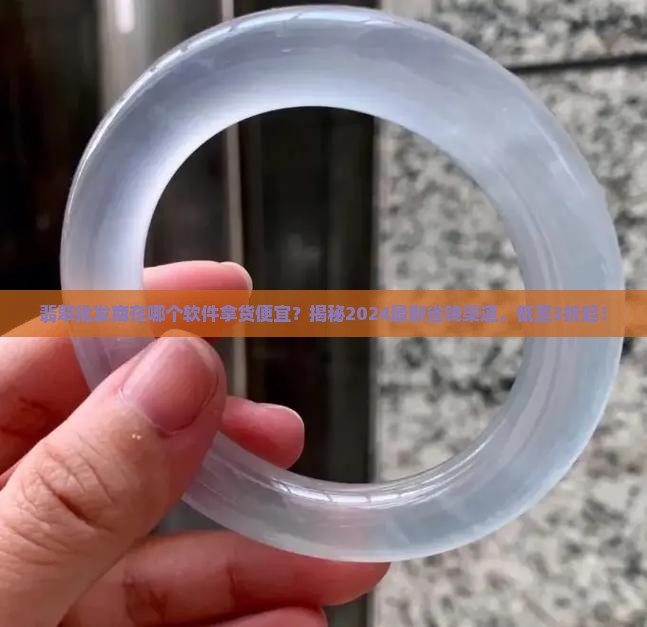 翡翠批发商在哪个软件拿货便宜