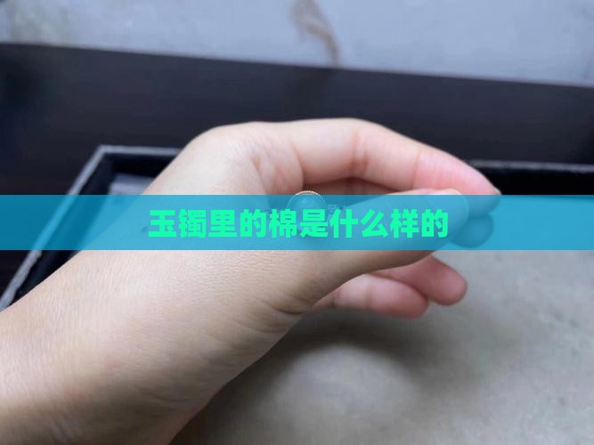 玉镯里的棉是什么样的