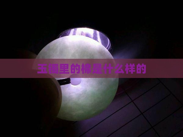 玉镯里的棉是什么样的