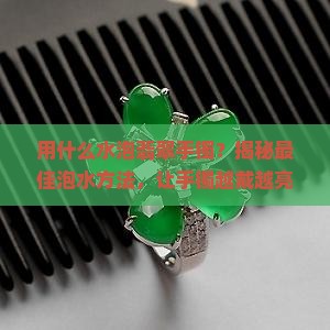 用什么水泡翡翠手镯