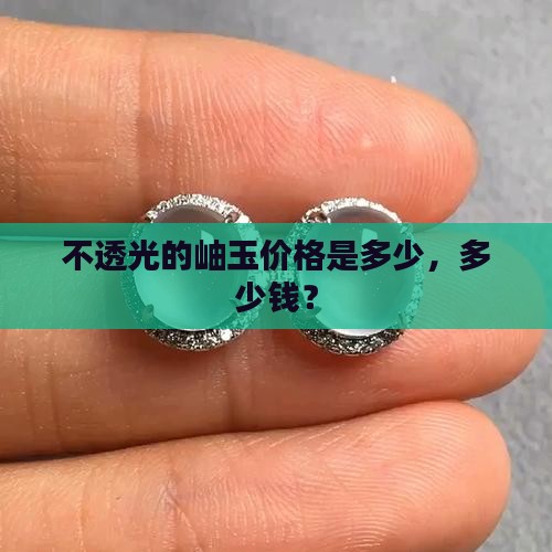 不透光的岫玉多少钱 不透光的岫玉多少钱