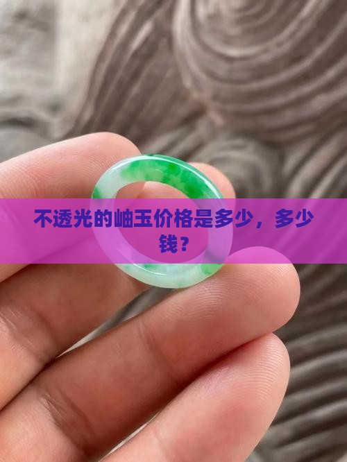 不透光的岫玉多少钱 不透光的岫玉多少钱