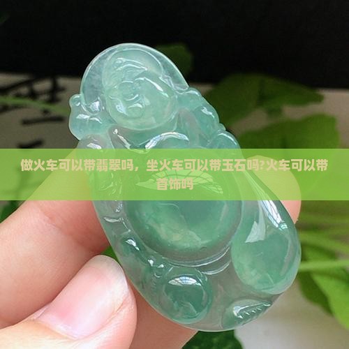 做火车可以带翡翠吗