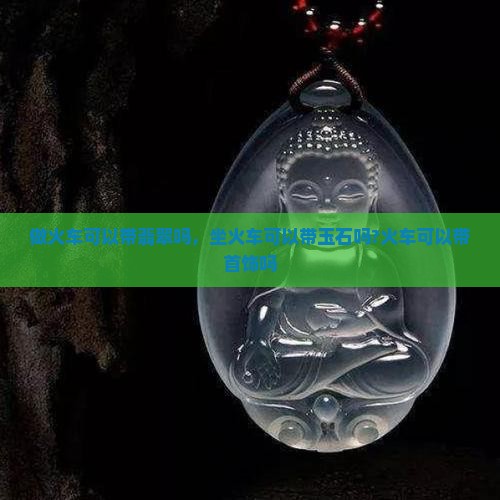 做火车可以带翡翠吗