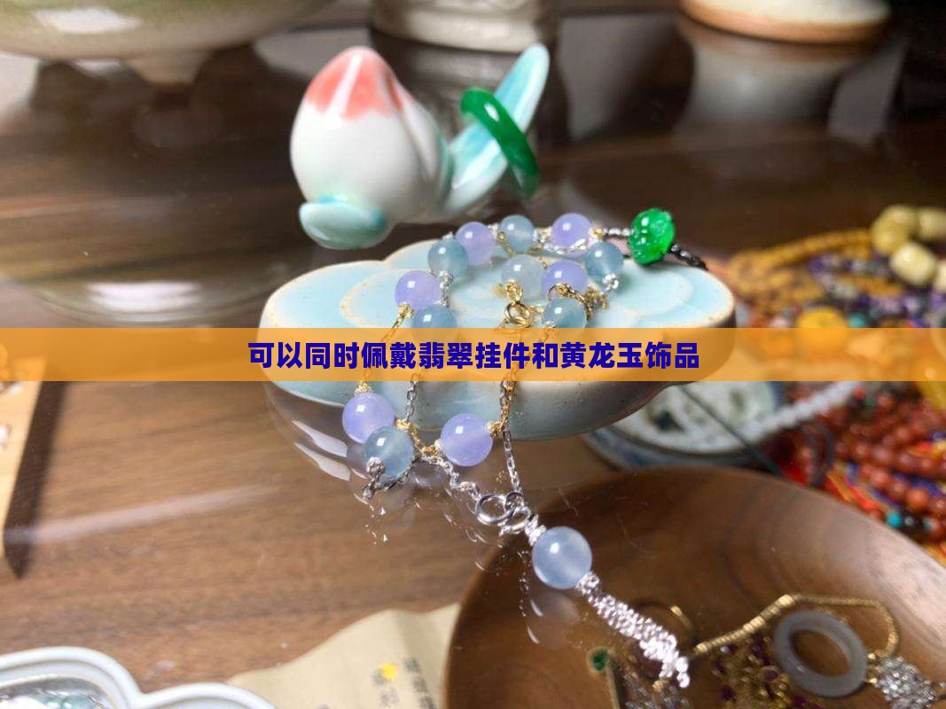 可以又戴翡翠挂件又戴黄龙玉