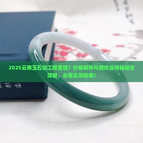 云南哪里有玉石加工及价格