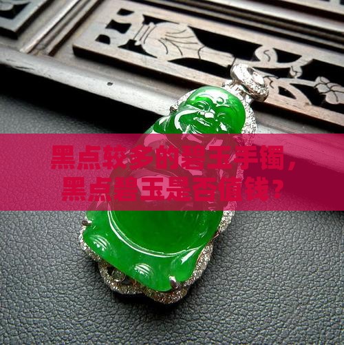 黑点较多的碧玉手镯值钱吗 黑点较多的碧玉手镯值钱吗