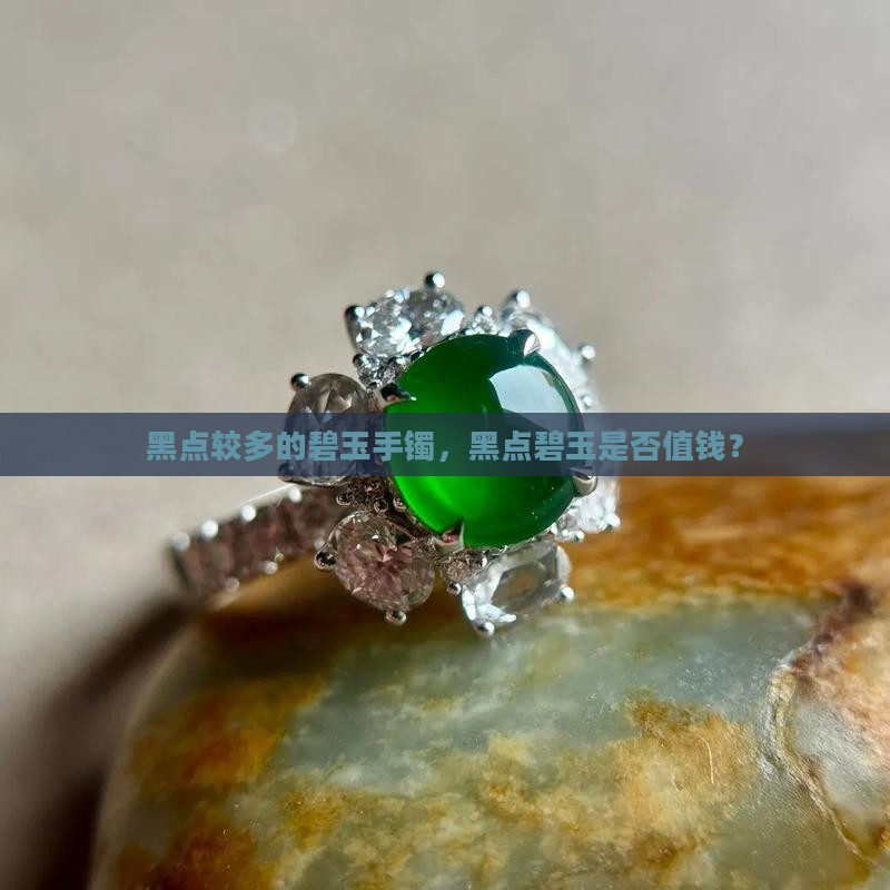 黑点较多的碧玉手镯值钱吗 黑点较多的碧玉手镯值钱吗
