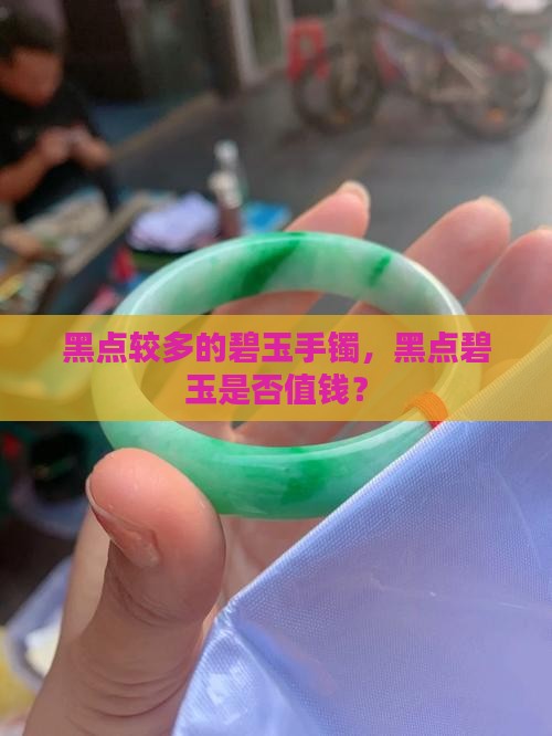 黑点较多的碧玉手镯值钱吗 黑点较多的碧玉手镯值钱吗