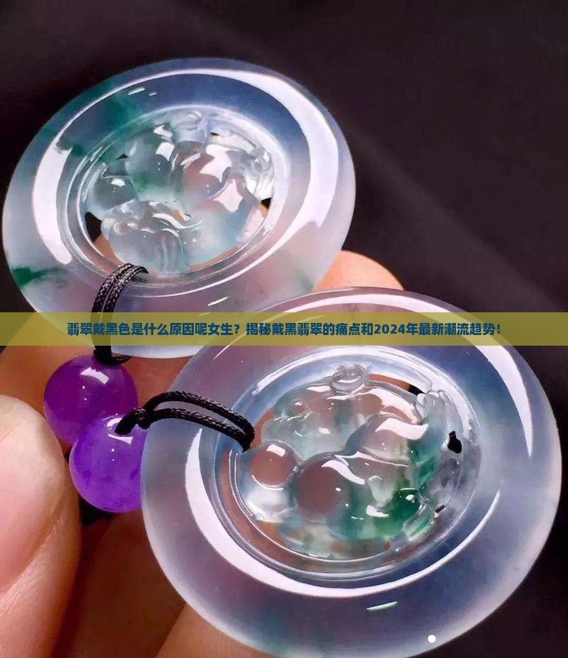 翡翠戴黑色是什么原因呢女生