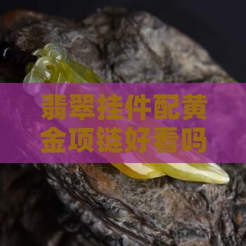 翡翠挂件配黄金项链好看吗