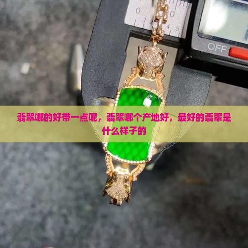 缅甸翡翠哪的好带一点呢