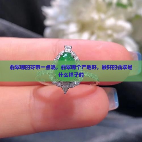 缅甸翡翠哪的好带一点呢