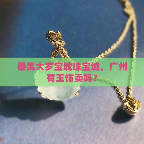 番禺大罗珠宝城有玉饰卖吗