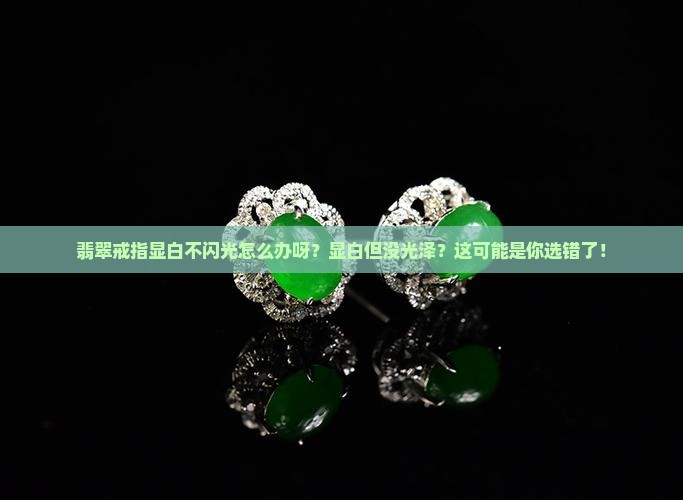 翡翠戒指显白不闪光怎么办呀