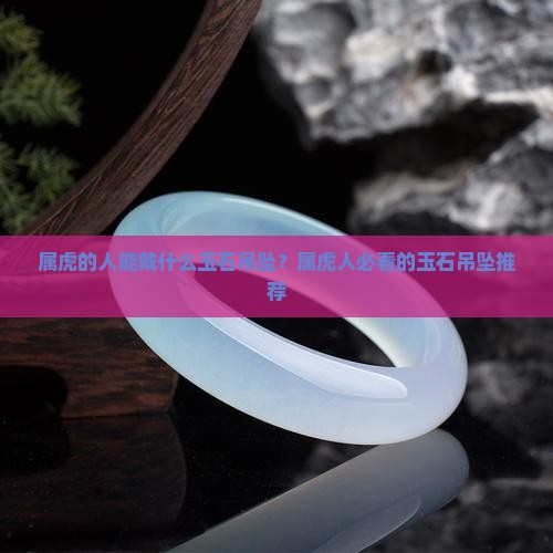 属虎的人能戴什么玉石吊坠
