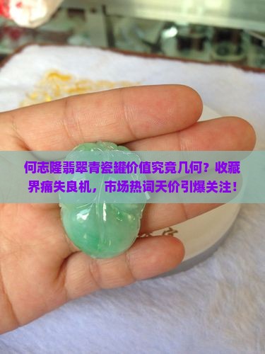何志隆翡翠青瓷罐价值