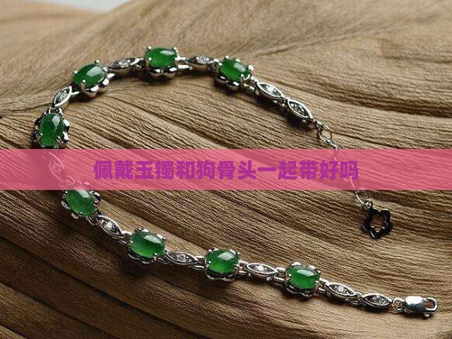 玉镯和狗骨头一起带好吗