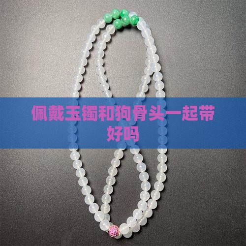 玉镯和狗骨头一起带好吗