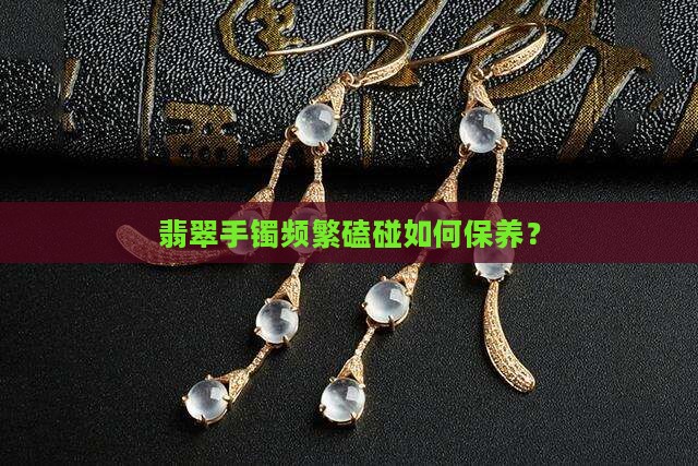 戴的翡翠手镯经常磕到