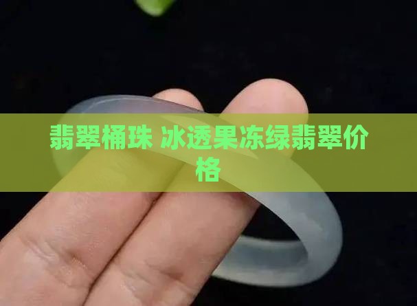 冰透果冻绿翡翠桶珠