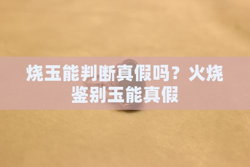 烧玉能判断真假吗