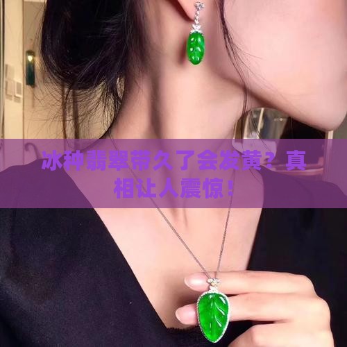 冰种翡翠带久了会发黄