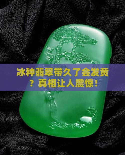 冰种翡翠带久了会发黄