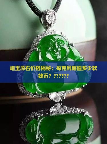 岫玉原石多少钱一克