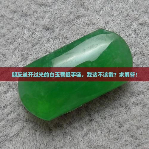 开过光的白玉菩提给别人戴