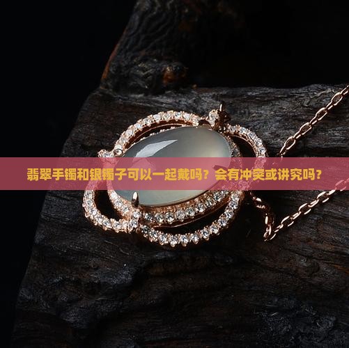 翡翠手镯不可以银镯子戴一起吗