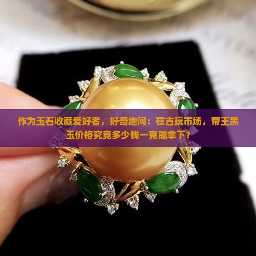帝王黑玉多少钱一克