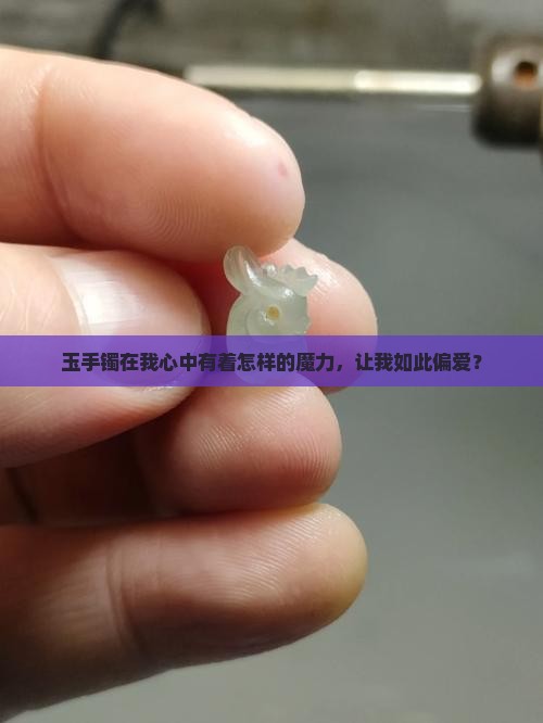 为什么我那么喜欢玉手镯呢