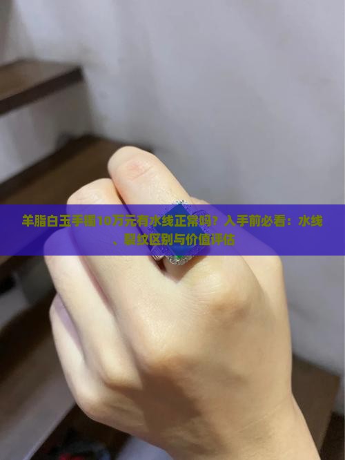 羊脂白玉手镯10万元有水线正常吗