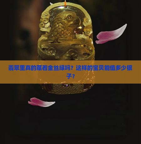 翡翠有金丝绿吗值钱吗 翡翠有金丝绿吗值钱吗