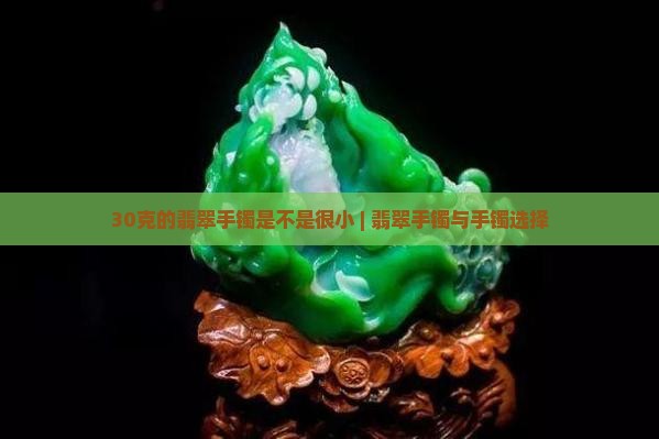 30克的翡翠手镯是不是好小