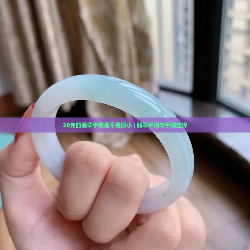 30克的翡翠手镯是不是好小