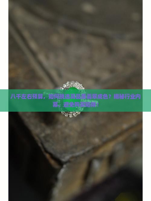 八千左右能买到什么成色的翡翠