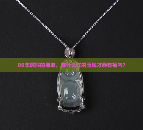 80年属猴戴什么玉牌好