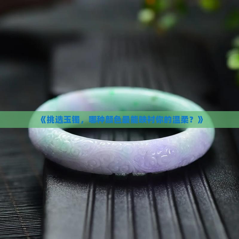 玉手镯怎么选颜色