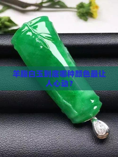 羊脂白玉什么颜色最好