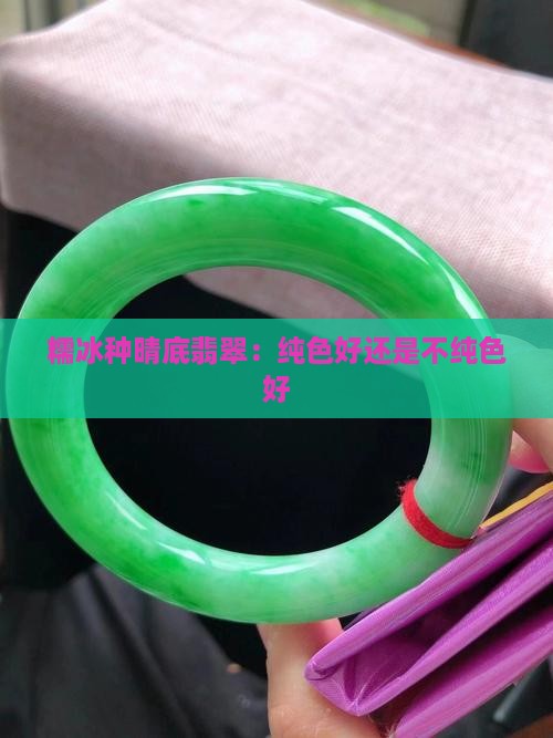 糯冰种晴底翡翠纯色好还是不纯色好