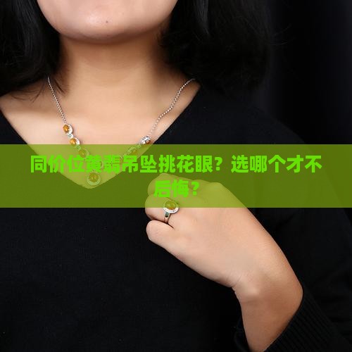 同价位的黄翡吊坠怎么选